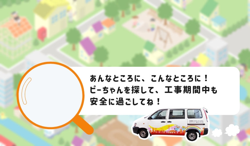 あんなところに、こんなところに！ピーちゃんを探して、工事期間中も安全に過ごしてね！